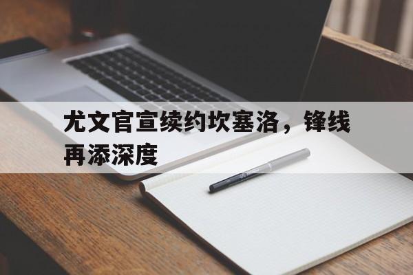 尤文官宣续约坎塞洛，锋线再添深度的简单介绍