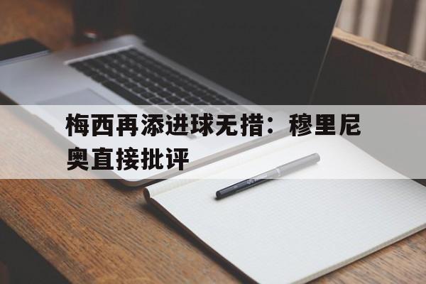包含梅西再添进球无措：穆里尼奥直接批评的词条