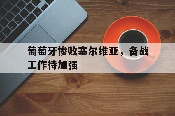 葡萄牙惨败塞尔维亚，备战工作待加强的简单介绍