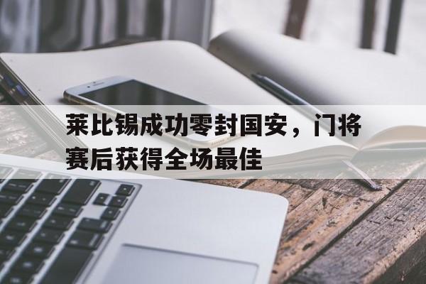 莱比锡成功零封国安，门将赛后获得全场最佳